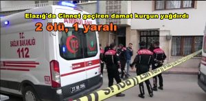 Elazığ’da Cinnet geçiren damat kurşun yağdırdı: 2 ölü, 1 yaralı
