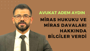 Avukat Adem Aydın, miras hukuku ve miras davaları hakkında bilgiler verdi