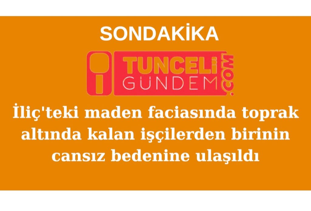 İliç’teki maden faciasında toprak altında kalan 9 işçiden  birinin cansız bedenine ulaşıldı