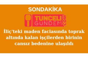 İliç’teki maden faciasında toprak altında kalan 9 işçiden  birinin cansız bedenine ulaşıldı
