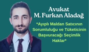 Avukat M. Furkan Aladağ, “Ayıplı Maldan Satıcının Sorumluluğu ve Tüketicinin Başvuracağı Seçimlik Haklar”