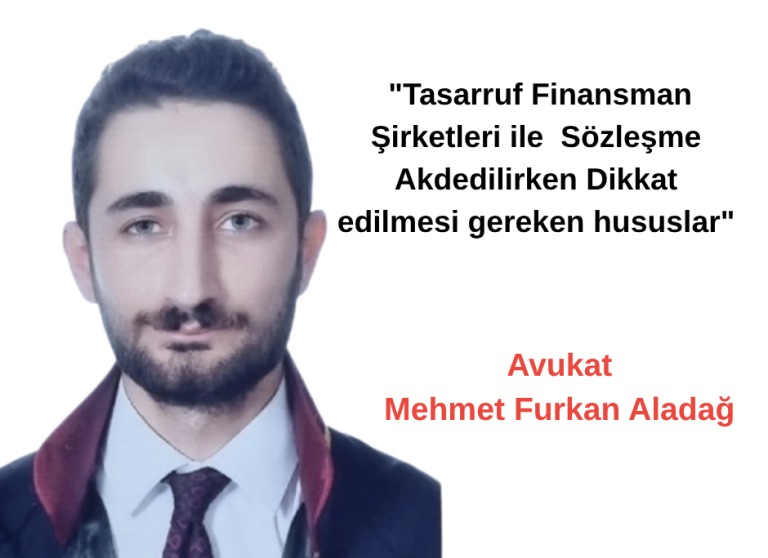 Av. M.Furkan Aladağ, “Tasarruf Finansman Şirketleri ile Sözleşme Akdedilirken Dikkat edilmesi gereken hususlar”