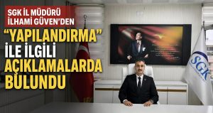 SGK İl Müdürü İlhami Güven’den “Yapılandırma” ile ilgili açıklamalarda bulundu